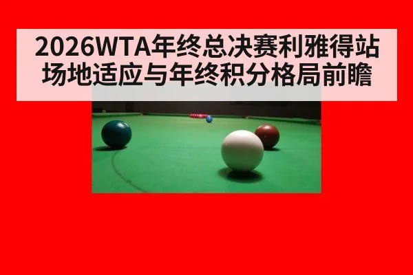 2026WTA年终总决赛利雅得站 场地适应与年终积分格局前瞻