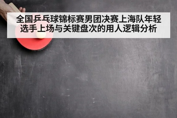 全国乒乓球锦标赛男团决赛上海队年轻选手上场与关键盘次的用人逻辑分析
