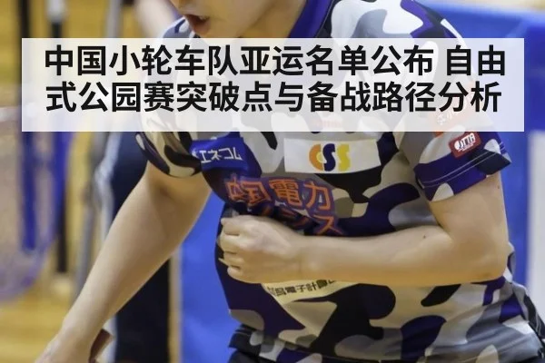 中国小轮车队亚运名单公布 自由式公园赛突破点与备战路径分析