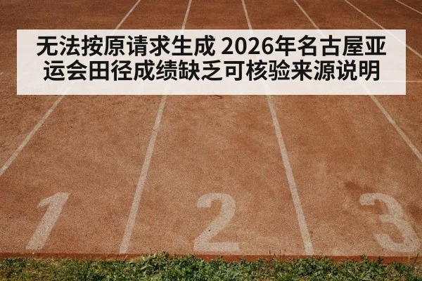 无法按原请求生成 2026年名古屋亚运会田径成绩缺乏可核验来源说明